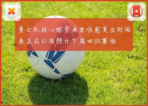 勇士队核心球员库里伤愈复出时间表正式公布预计下周回归赛场