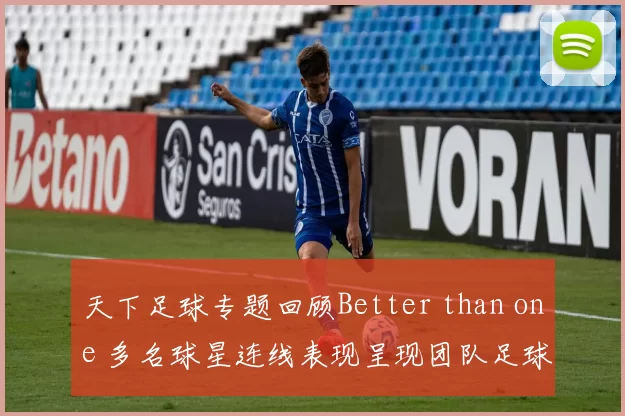 天下足球专题回顾Better than one 多名球星连线表现呈现团队足球魅力