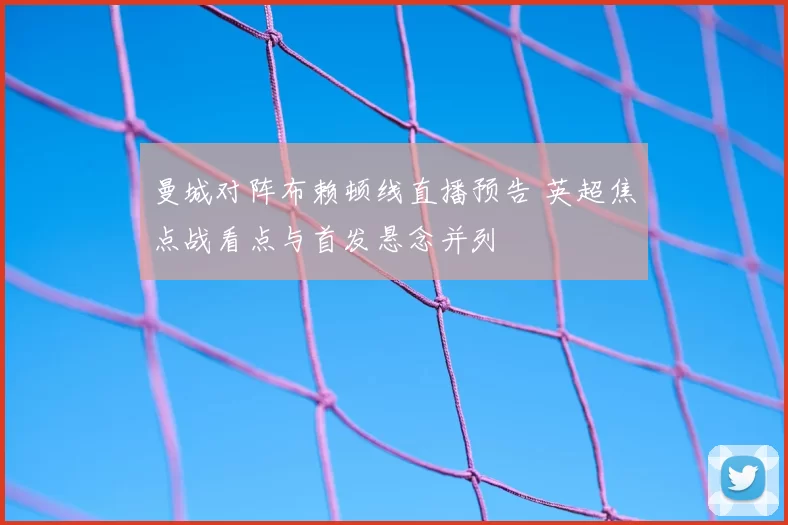 曼城对阵布赖顿线直播预告 英超焦点战看点与首发悬念并列