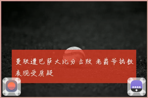 曼联遭巴萨大比分击败 老爵爷执教表现受质疑