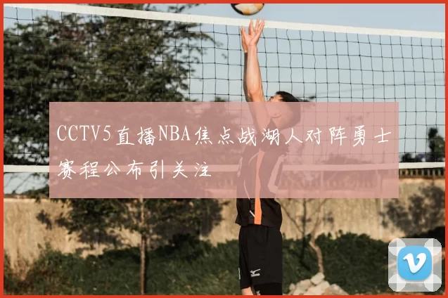 CCTV5直播NBA焦点战湖人对阵勇士赛程公布引关注