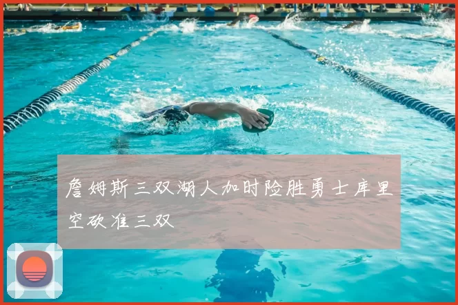 詹姆斯三双湖人加时险胜勇士库里空砍准三双