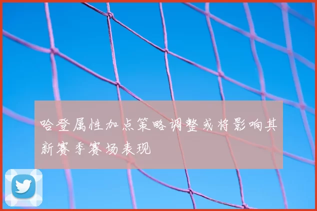 哈登属性加点策略调整或将影响其新赛季赛场表现