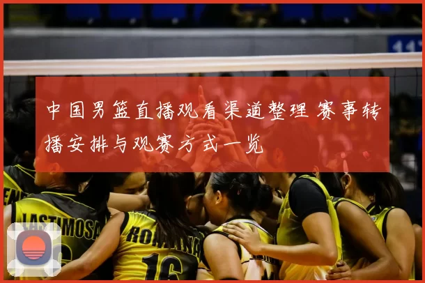 中国男篮直播观看渠道整理 赛事转播安排与观赛方式一览