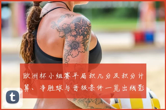 欧洲杯小组赛平局积几分及积分计算、净胜球与晋级条件一览出线影响