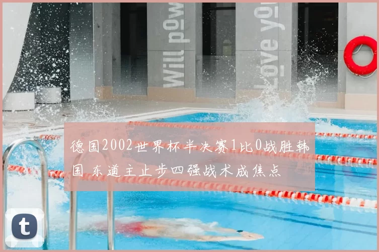 德国2002世界杯半决赛1比0战胜韩国 东道主止步四强战术成焦点