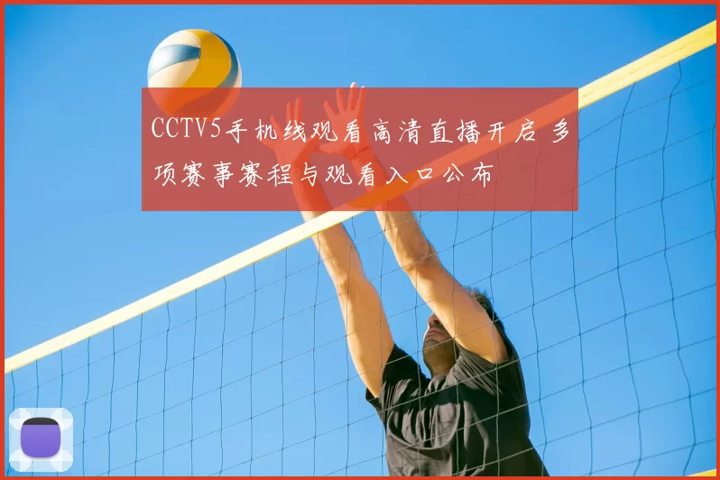 CCTV5手机线观看高清直播开启 多项赛事赛程与观看入口公布