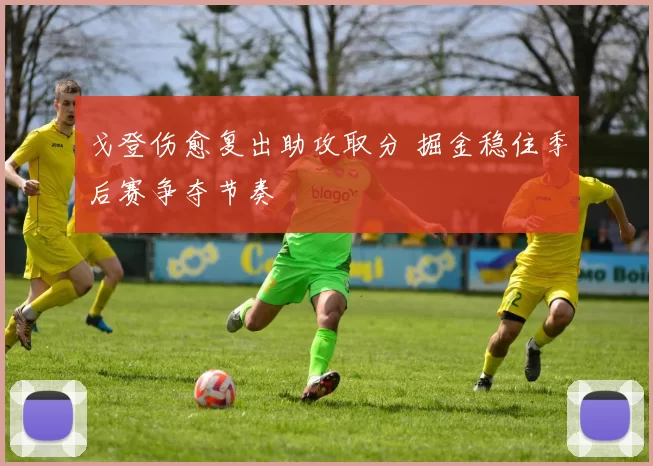 戈登伤愈复出助攻取分 掘金稳住季后赛争夺节奏