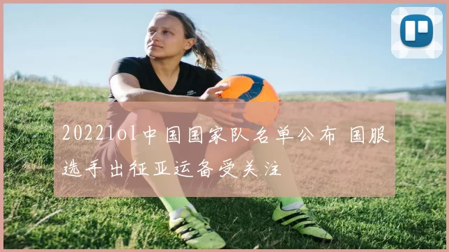 2022lol中国国家队名单公布 国服选手出征亚运备受关注