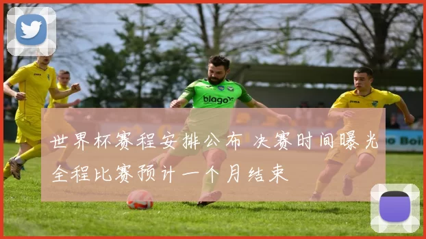 世界杯赛程安排公布 决赛时间曝光全程比赛预计一个月结束
