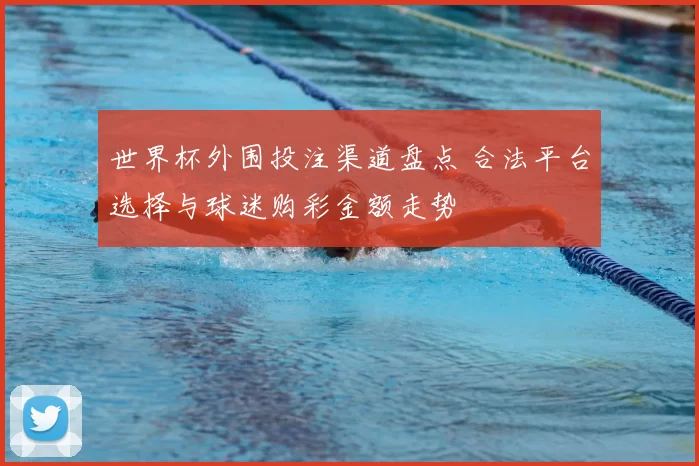 世界杯外围投注渠道盘点 合法平台选择与球迷购彩金额走势