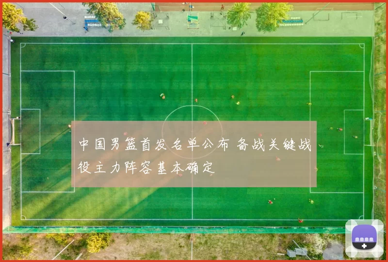 中国男篮首发名单公布 备战关键战役主力阵容基本确定