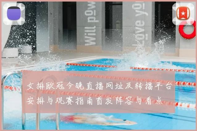 女排欧冠今晚直播网址及转播平台安排与观赛指南首发阵容与看点