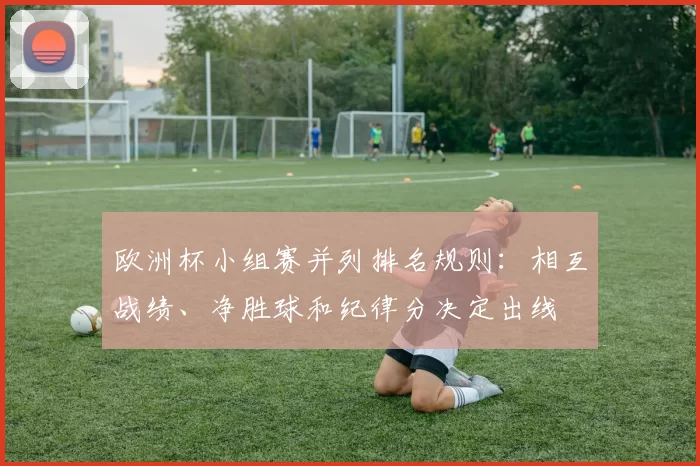 欧洲杯小组赛并列排名规则：相互战绩、净胜球和纪律分决定出线