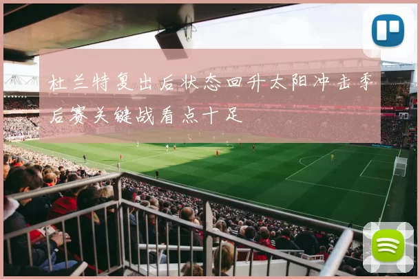 杜兰特复出后状态回升太阳冲击季后赛关键战看点十足