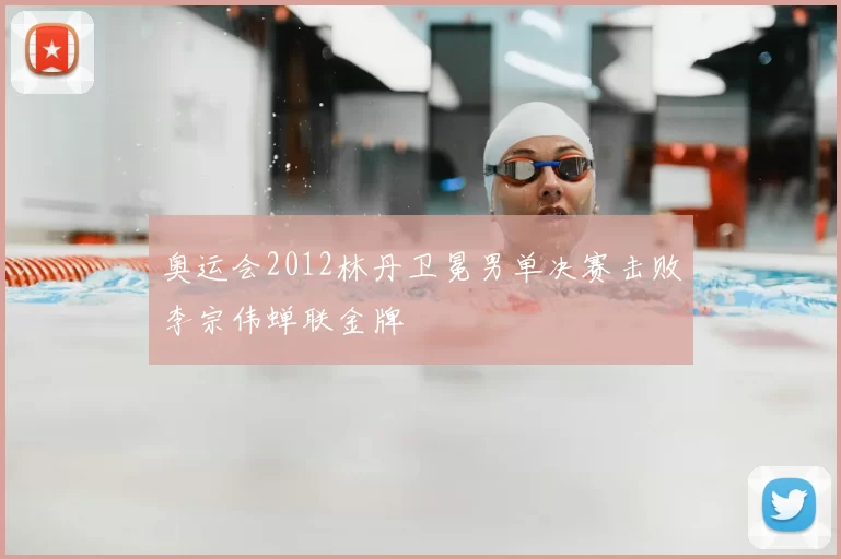 奥运会2012林丹卫冕男单决赛击败李宗伟蝉联金牌