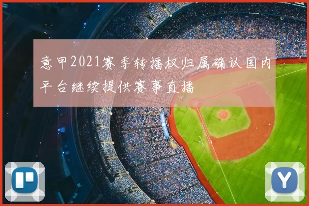 意甲2021赛季转播权归属确认国内平台继续提供赛事直播