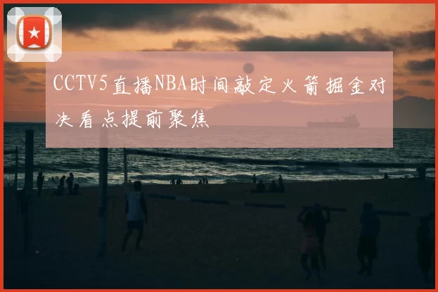 CCTV5直播NBA时间敲定火箭掘金对决看点提前聚焦