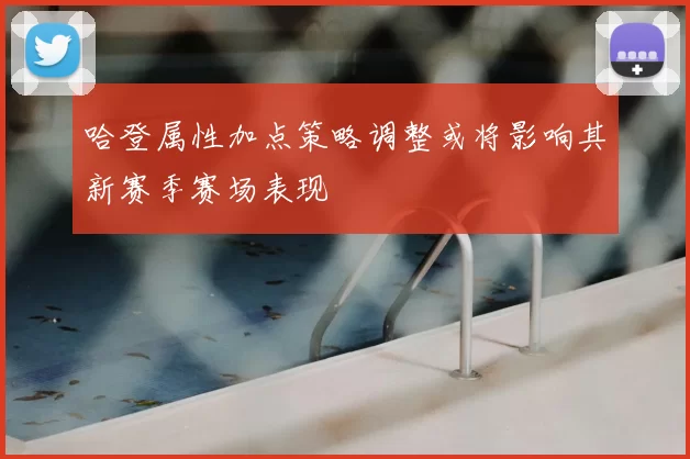 哈登属性加点策略调整或将影响其新赛季赛场表现