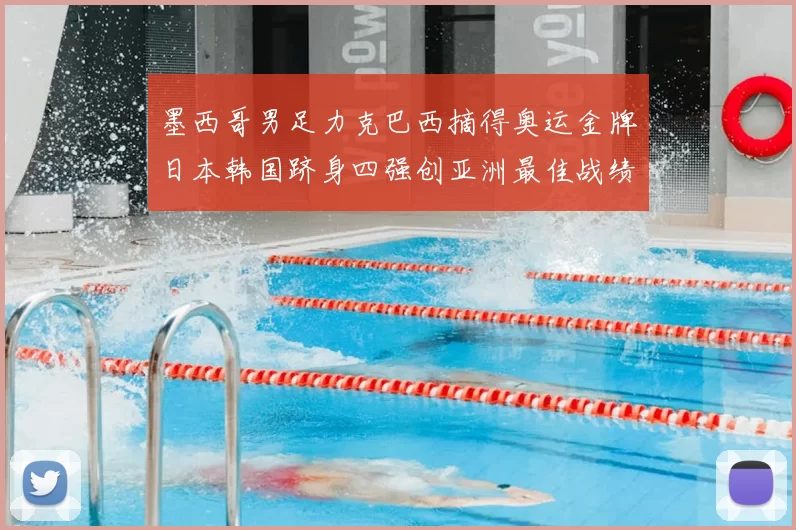 墨西哥男足力克巴西摘得奥运金牌日本韩国跻身四强创亚洲最佳战绩