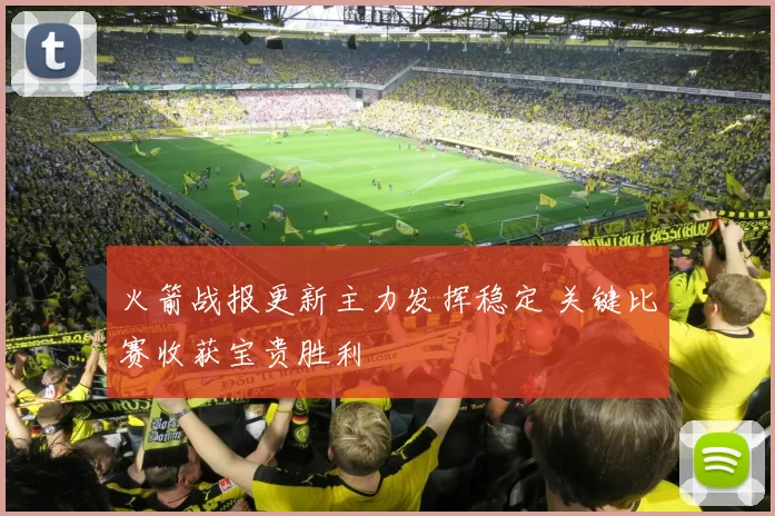 火箭战报更新主力发挥稳定 关键比赛收获宝贵胜利