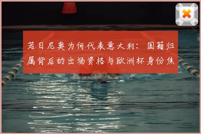 若日尼奥为何代表意大利:国籍归属背后的出场资格与欧洲杯身份焦点