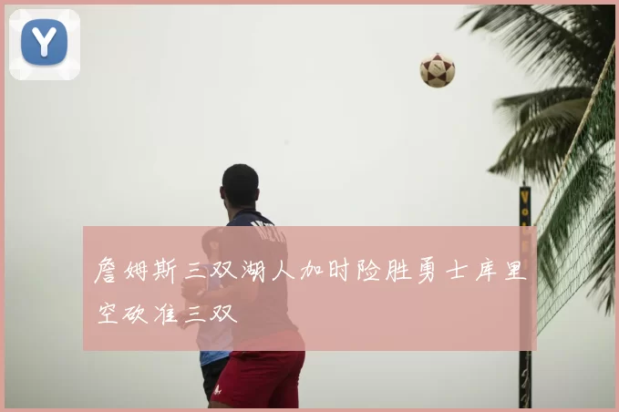 詹姆斯三双湖人加时险胜勇士库里空砍准三双