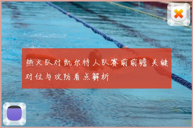 热火队对凯尔特人队赛前前瞻 关键对位与攻防看点解析