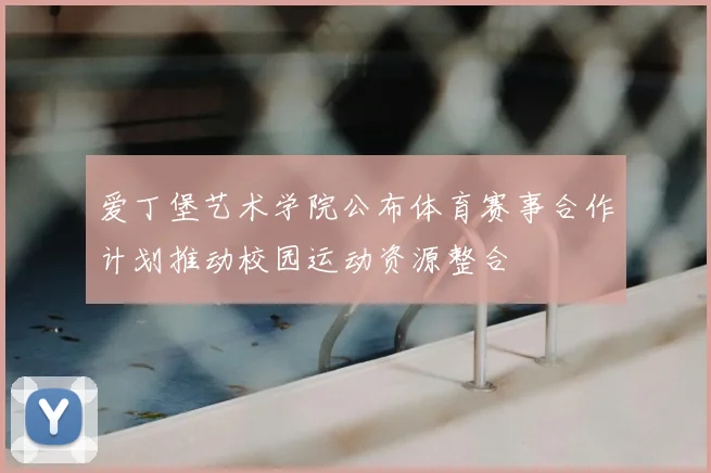 爱丁堡艺术学院公布体育赛事合作计划推动校园运动资源整合