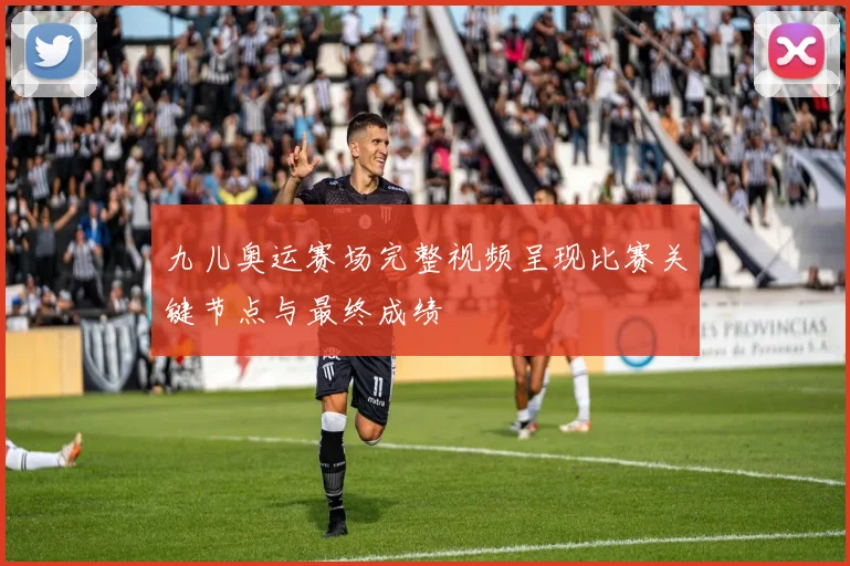 九儿奥运赛场完整视频呈现比赛关键节点与最终成绩