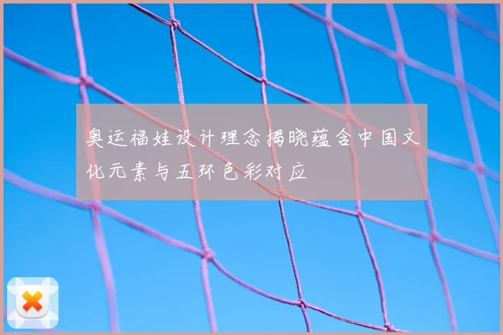奥运福娃设计理念揭晓蕴含中国文化元素与五环色彩对应