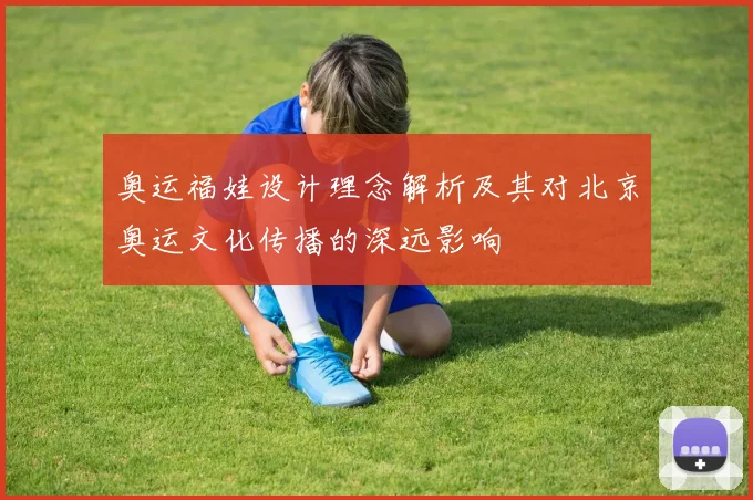 奥运福娃设计理念解析及其对北京奥运文化传播的深远影响
