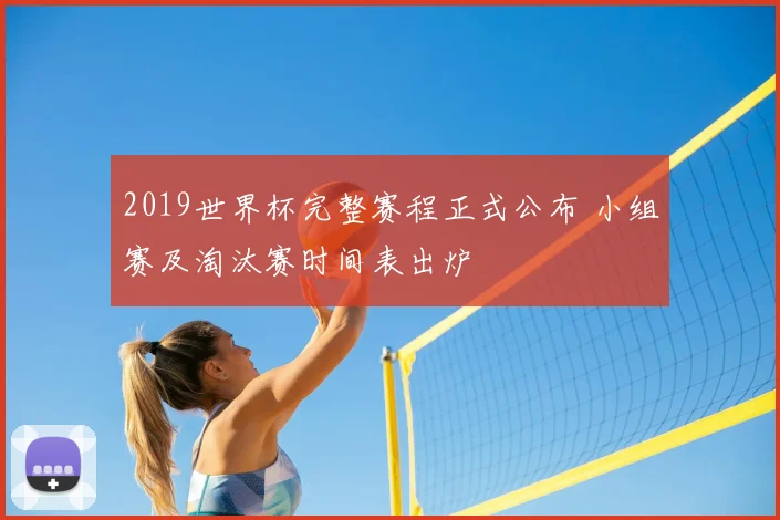 2019世界杯完整赛程正式公布 小组赛及淘汰赛时间表出炉