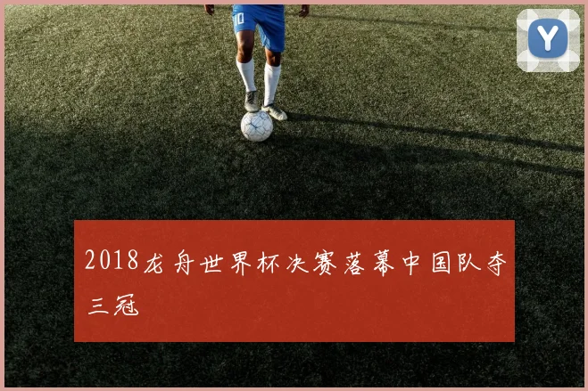 2018龙舟世界杯决赛落幕中国队夺三冠