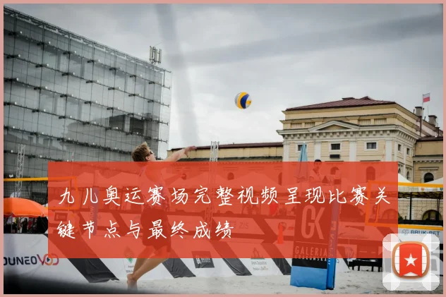 九儿奥运赛场完整视频呈现比赛关键节点与最终成绩