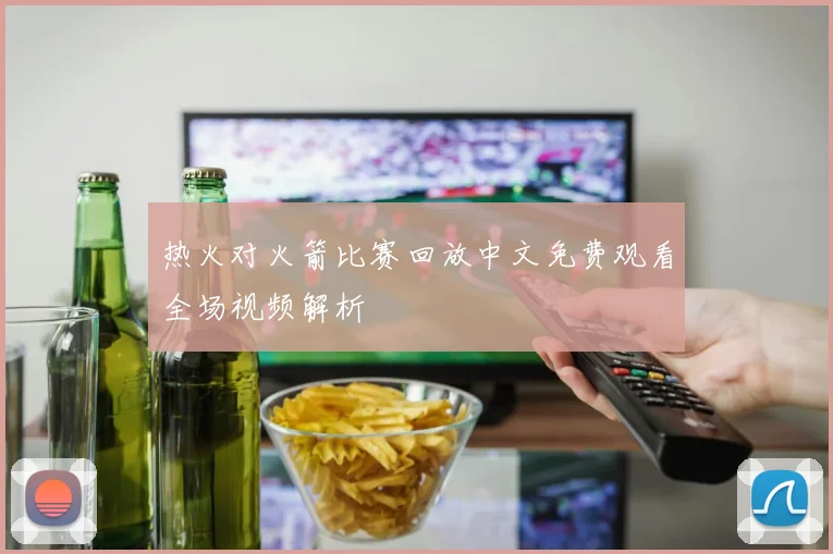热火对火箭比赛回放中文免费观看全场视频解析