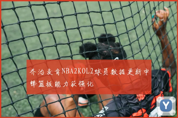 乔治麦肯NBA2KOL2球员数据更新中锋篮板能力获强化