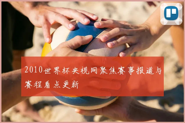 2010世界杯央视网聚焦赛事报道与赛程看点更新