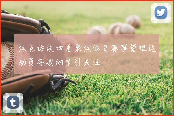 焦点访谈回看聚焦体育赛事管理运动员备战细节引关注