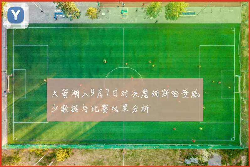 火箭湖人9月7日对决詹姆斯哈登威少数据与比赛结果分析