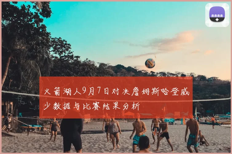 火箭湖人9月7日对决詹姆斯哈登威少数据与比赛结果分析